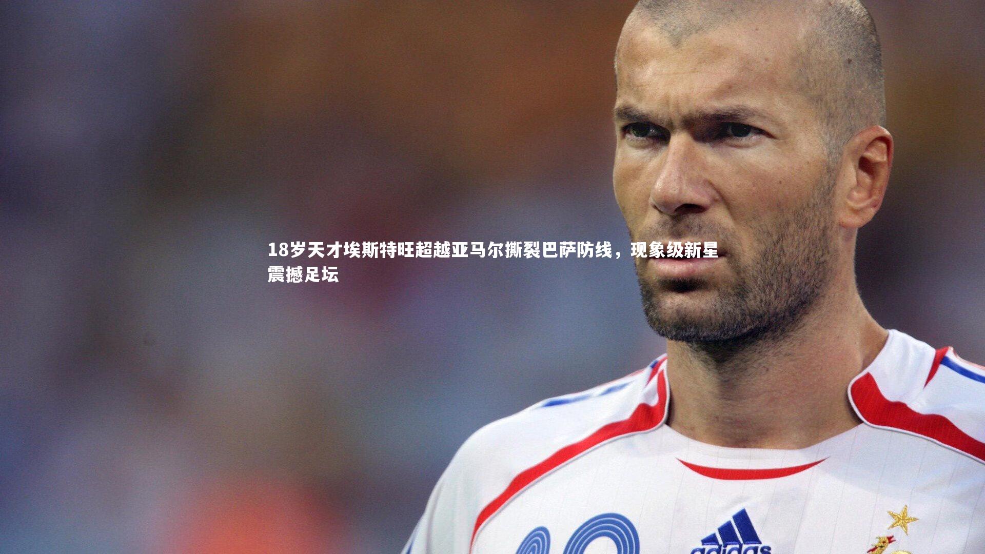 18岁天才埃斯特旺超越亚马尔撕裂巴萨防线,现象级新星震撼足坛