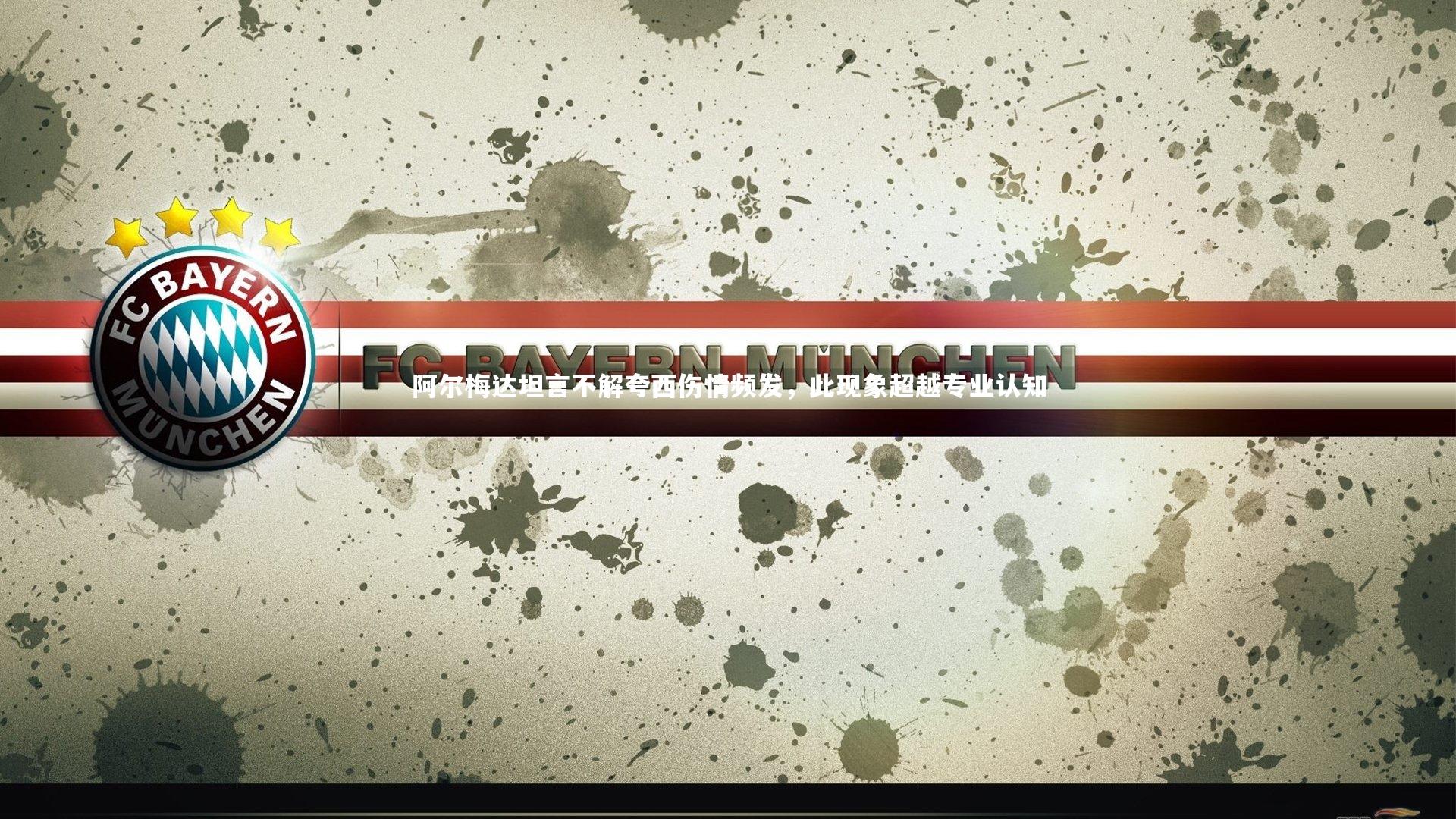 【mk体育官网】阿尔梅达坦言不解夸西伤情频发，此现象超越专业认知