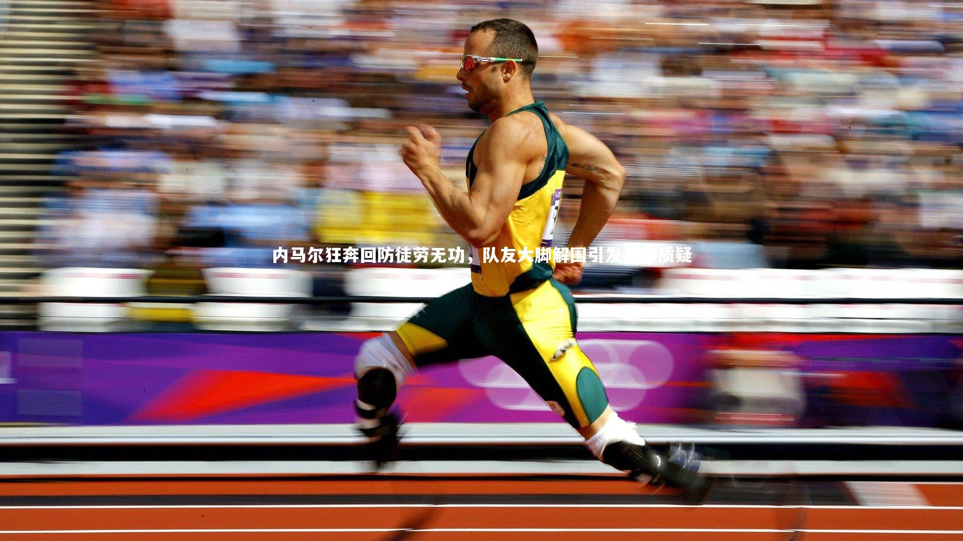 【mk体育app官网】内马尔狂奔回防徒劳无功，队友大脚解围引发战术质疑