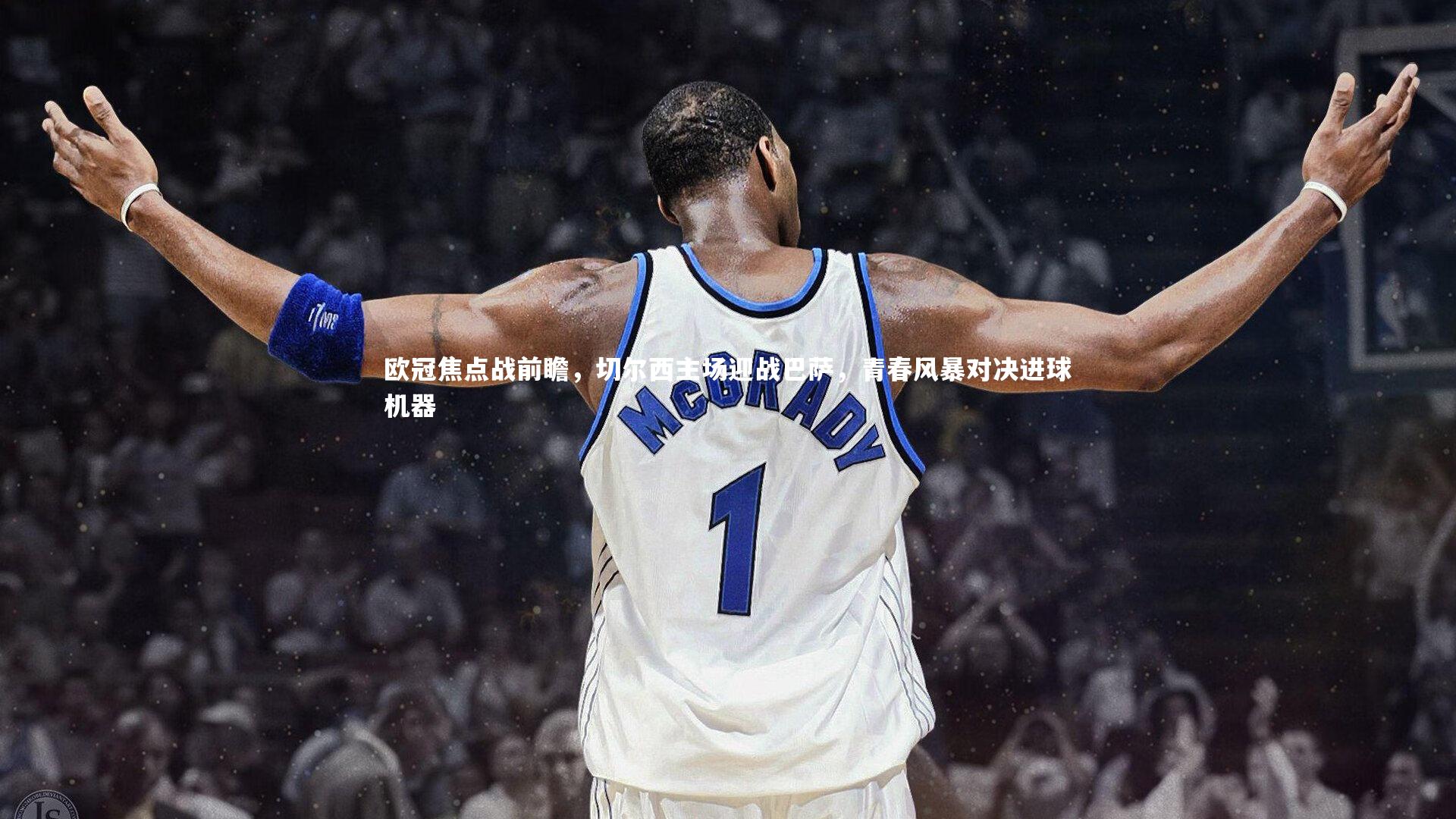 欧冠焦点战前瞻,切尔西主场迎战巴萨,青春风暴对决进球机器