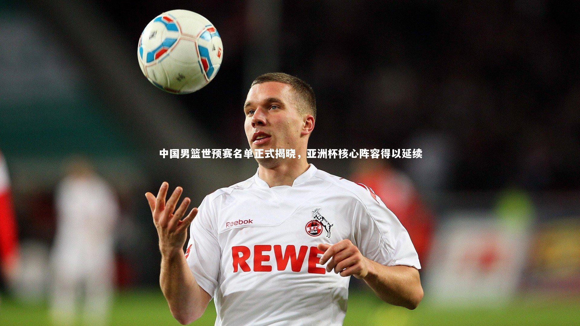 中国男篮世预赛名单正式揭晓,亚洲杯核心阵容得以延续