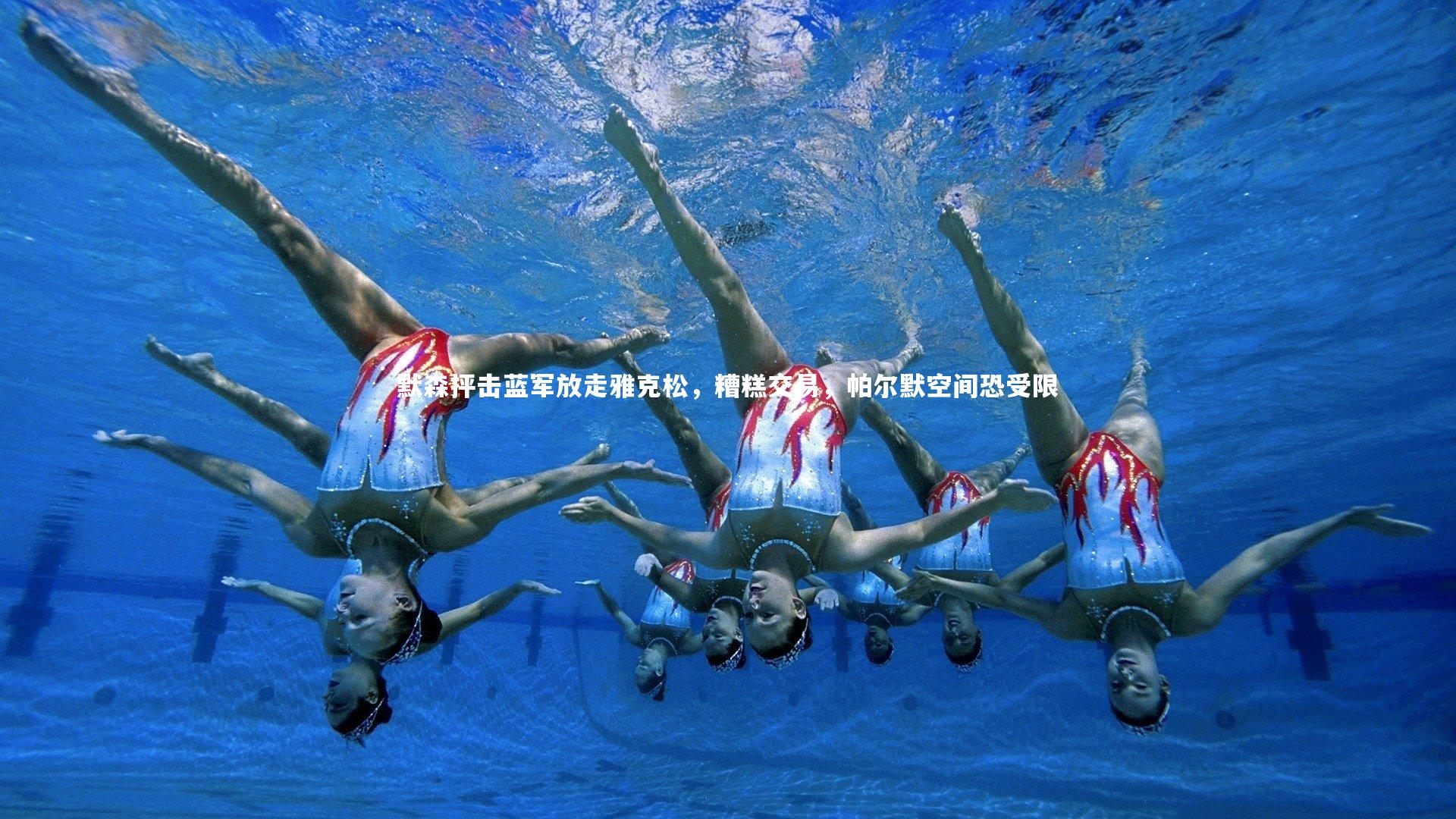 默森抨击蓝军放走雅克松,糟糕交易,帕尔默空间恐受限