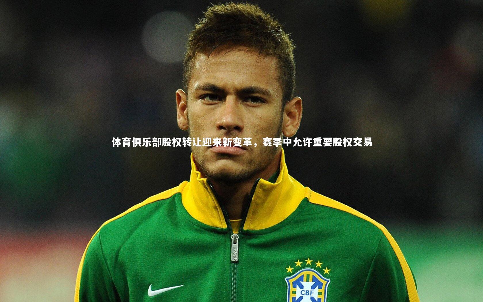 mk体育app下载：体育俱乐部股权转让迎来新变革，赛季中允许重要股权交易