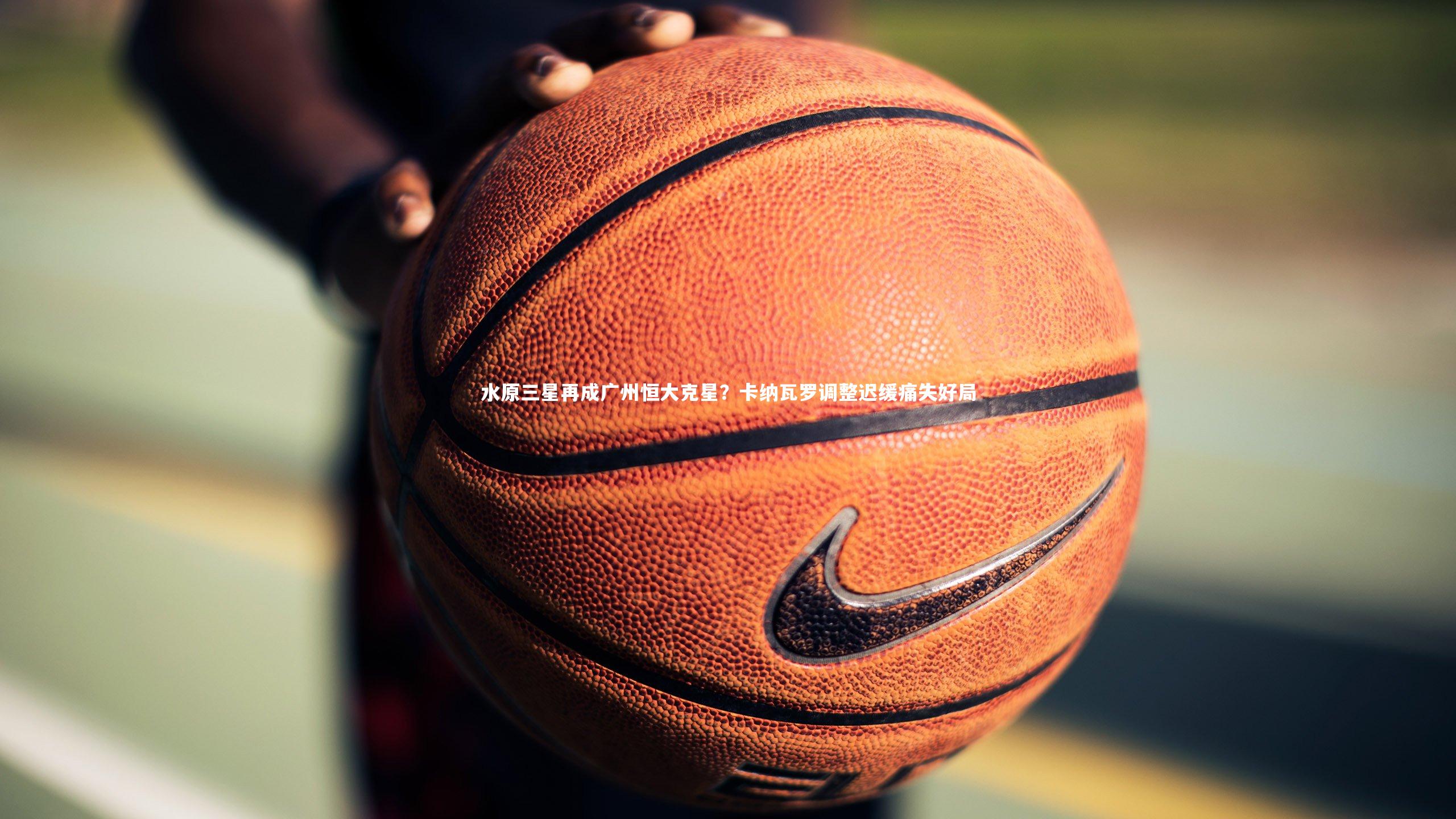 水原三星再成广州恒大克星？卡纳瓦罗调整迟缓痛失好局